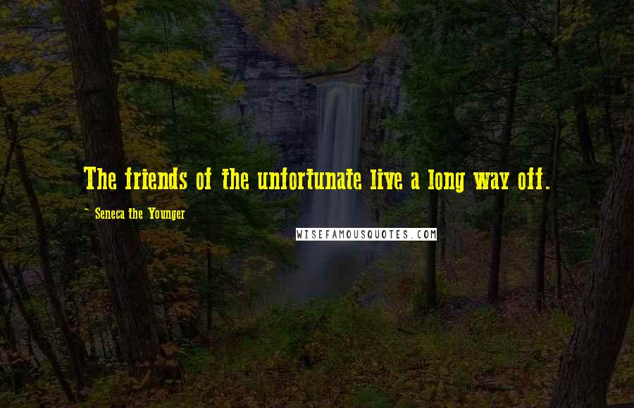 Seneca The Younger Quotes: The friends of the unfortunate live a long way off.