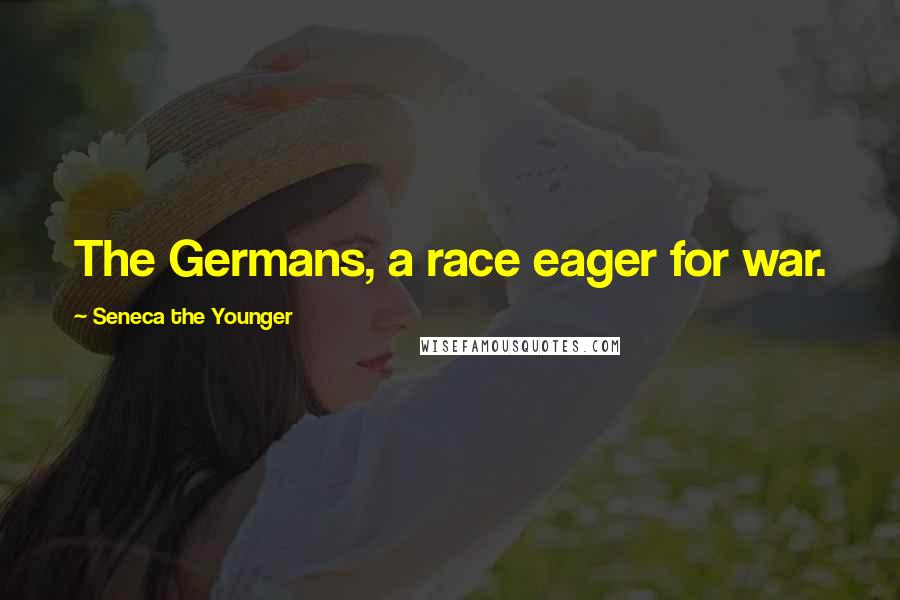 Seneca The Younger Quotes: The Germans, a race eager for war.