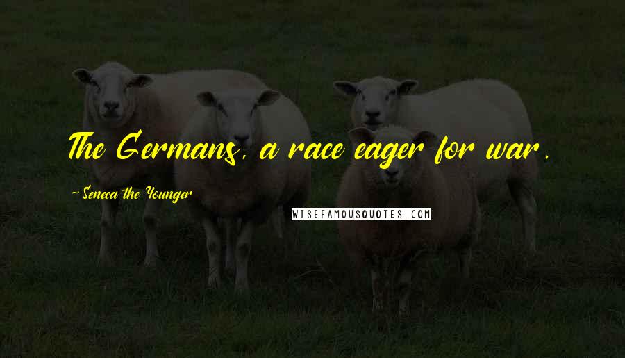 Seneca The Younger Quotes: The Germans, a race eager for war.