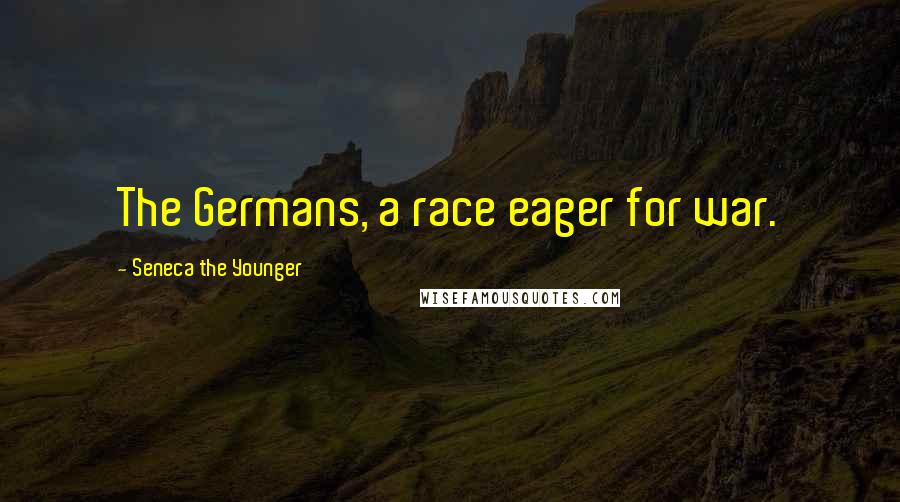 Seneca The Younger Quotes: The Germans, a race eager for war.