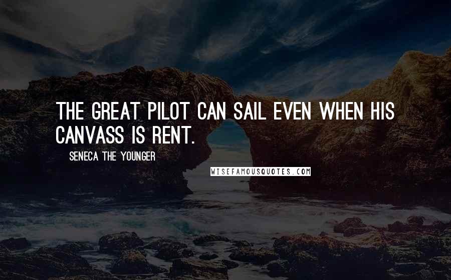 Seneca The Younger Quotes: The great pilot can sail even when his canvass is rent.