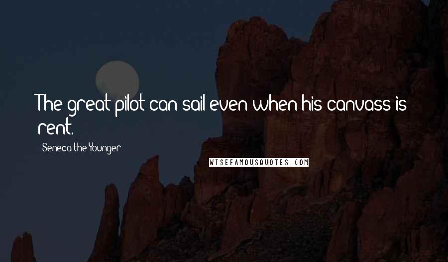 Seneca The Younger Quotes: The great pilot can sail even when his canvass is rent.