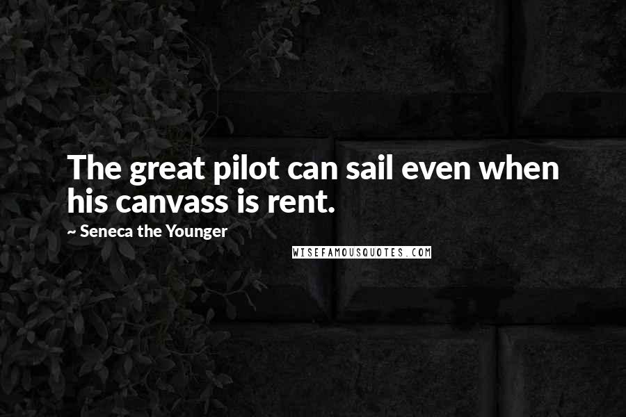 Seneca The Younger Quotes: The great pilot can sail even when his canvass is rent.