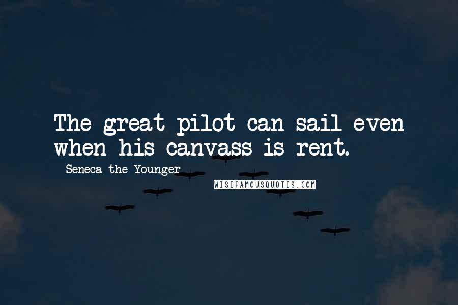 Seneca The Younger Quotes: The great pilot can sail even when his canvass is rent.