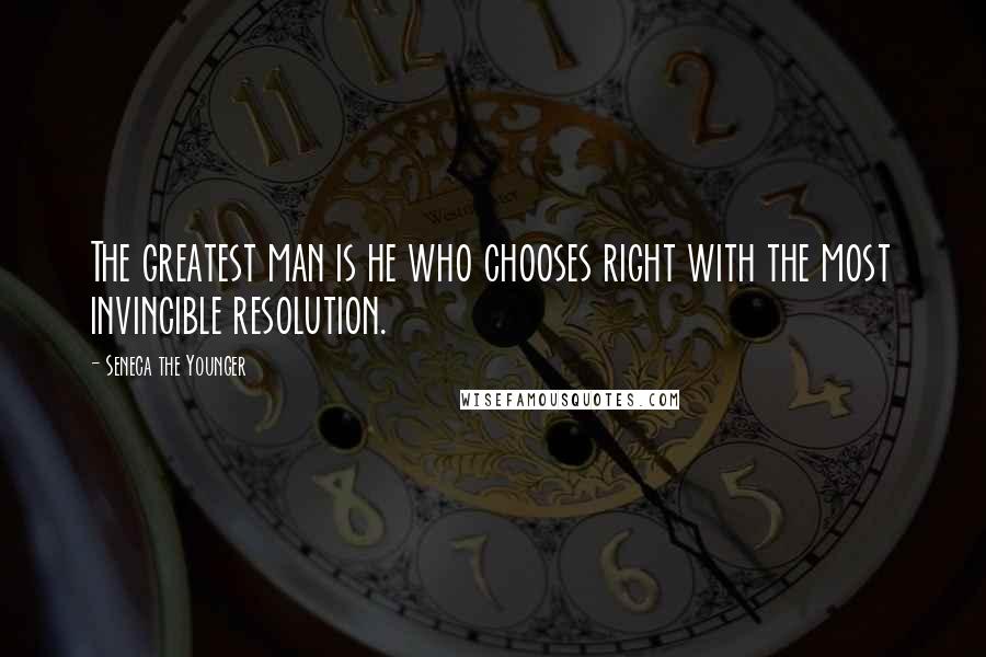 Seneca The Younger Quotes: The greatest man is he who chooses right with the most invincible resolution.