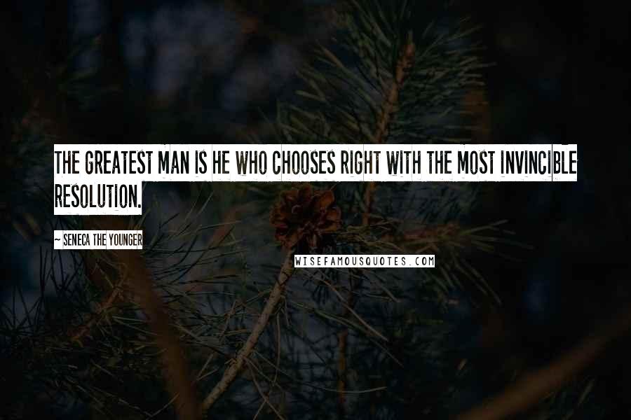 Seneca The Younger Quotes: The greatest man is he who chooses right with the most invincible resolution.