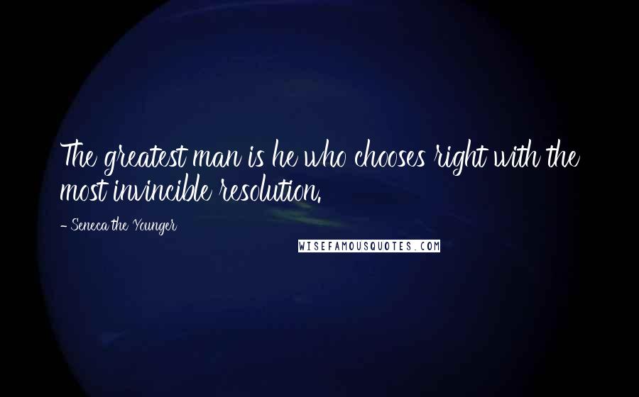 Seneca The Younger Quotes: The greatest man is he who chooses right with the most invincible resolution.