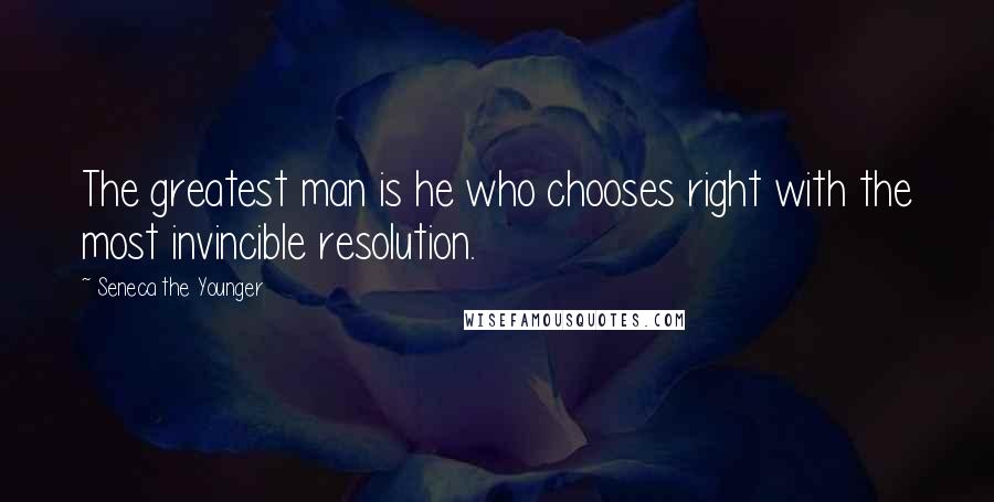 Seneca The Younger Quotes: The greatest man is he who chooses right with the most invincible resolution.