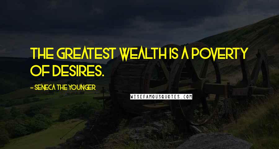 Seneca The Younger Quotes: The greatest wealth is a poverty of desires.