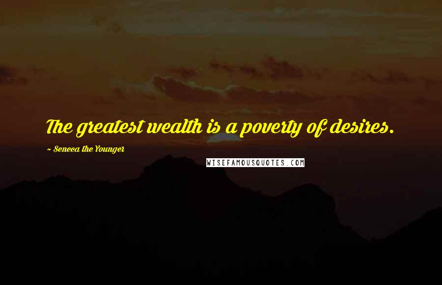 Seneca The Younger Quotes: The greatest wealth is a poverty of desires.