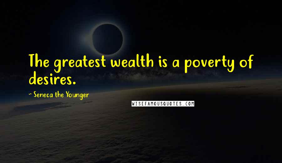 Seneca The Younger Quotes: The greatest wealth is a poverty of desires.