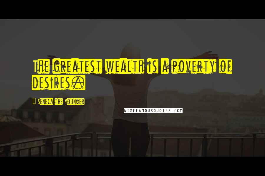 Seneca The Younger Quotes: The greatest wealth is a poverty of desires.