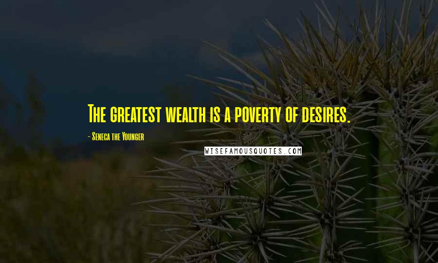 Seneca The Younger Quotes: The greatest wealth is a poverty of desires.