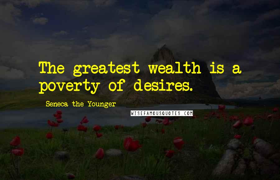 Seneca The Younger Quotes: The greatest wealth is a poverty of desires.
