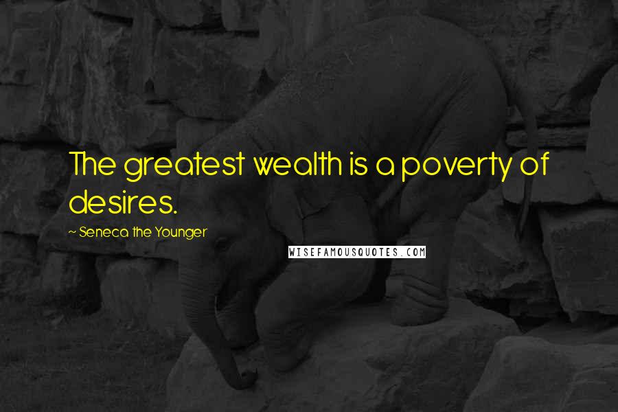 Seneca The Younger Quotes: The greatest wealth is a poverty of desires.