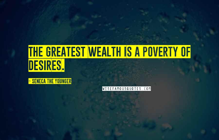Seneca The Younger Quotes: The greatest wealth is a poverty of desires.
