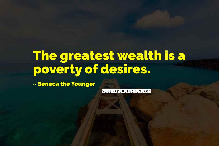 Seneca The Younger Quotes: The greatest wealth is a poverty of desires.