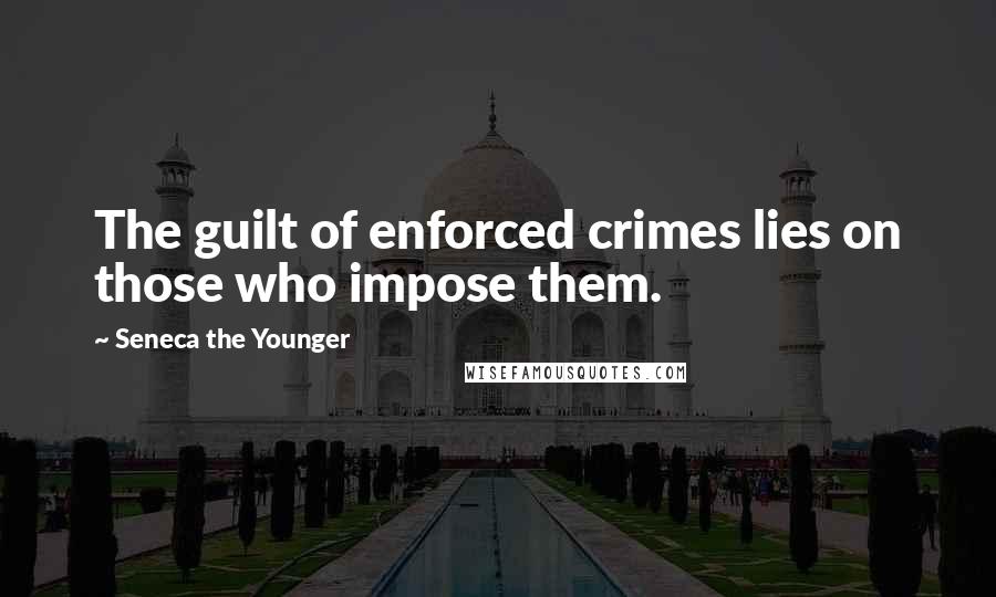 Seneca The Younger Quotes: The guilt of enforced crimes lies on those who impose them.