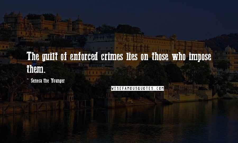 Seneca The Younger Quotes: The guilt of enforced crimes lies on those who impose them.