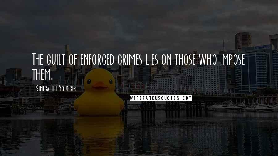 Seneca The Younger Quotes: The guilt of enforced crimes lies on those who impose them.