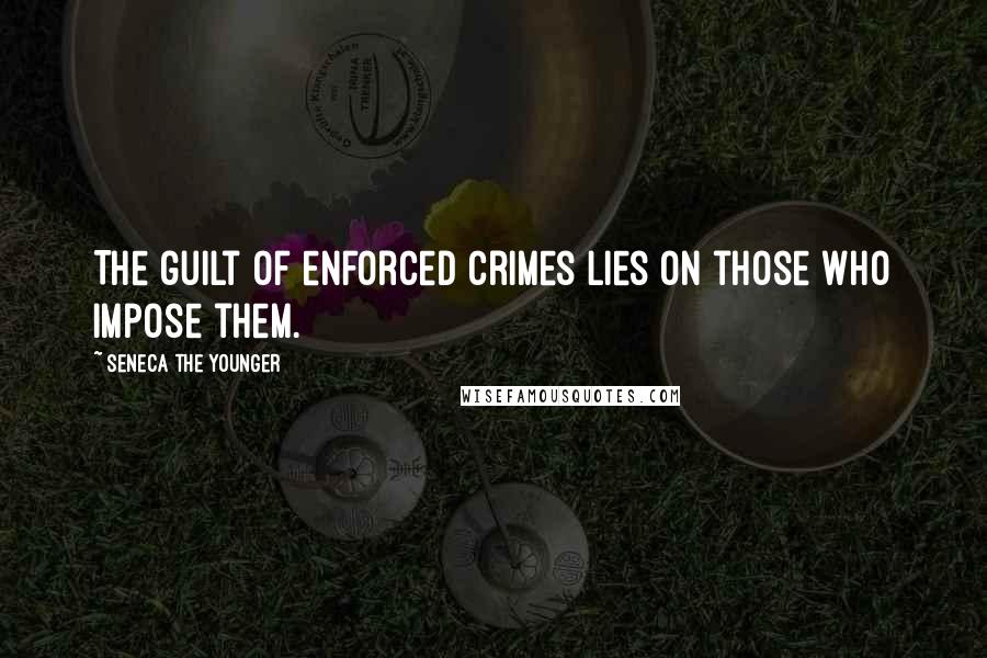 Seneca The Younger Quotes: The guilt of enforced crimes lies on those who impose them.