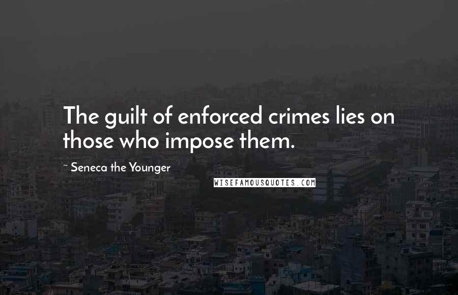 Seneca The Younger Quotes: The guilt of enforced crimes lies on those who impose them.