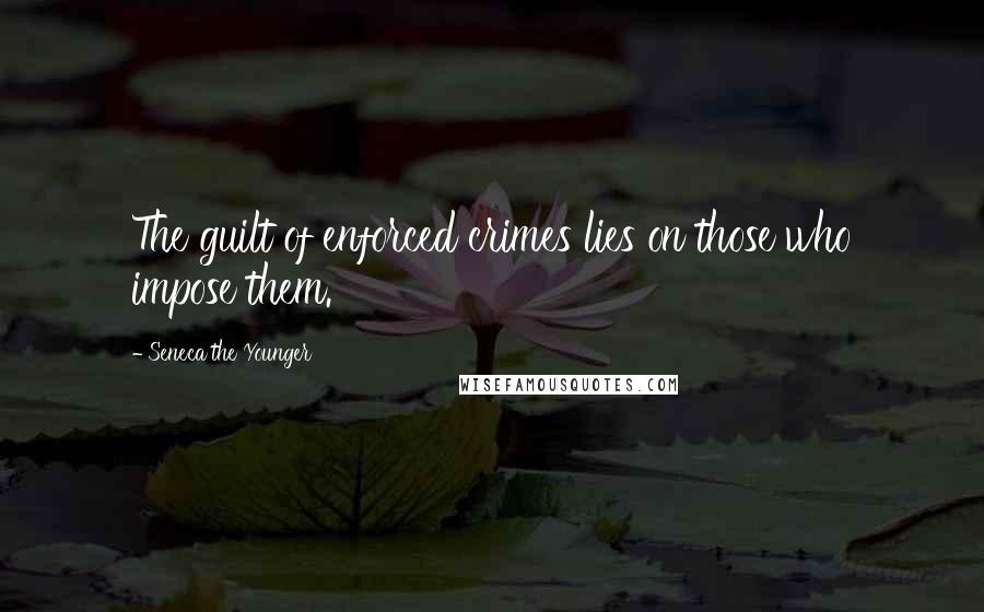 Seneca The Younger Quotes: The guilt of enforced crimes lies on those who impose them.