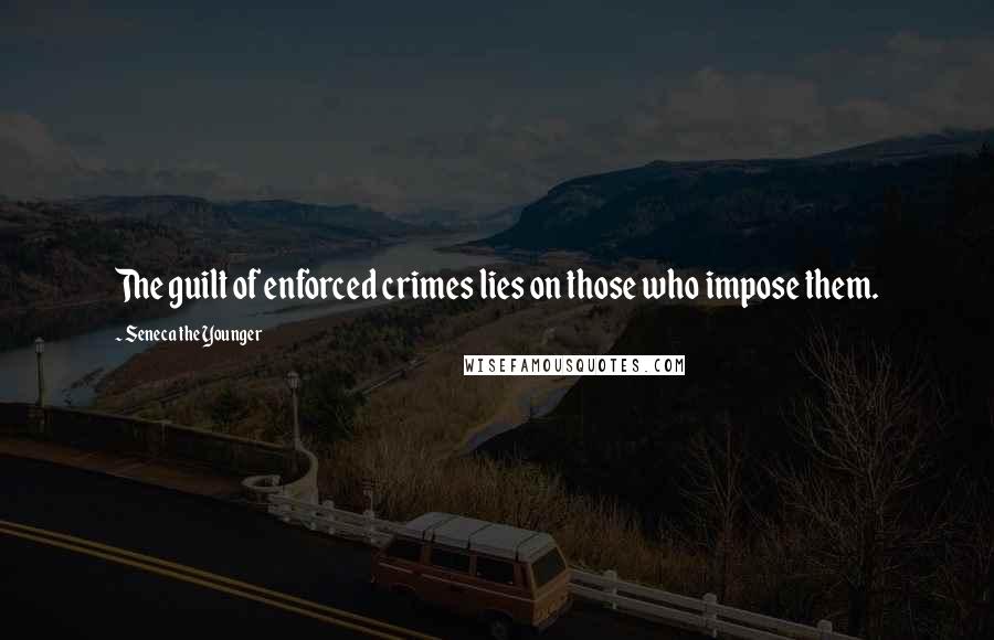 Seneca The Younger Quotes: The guilt of enforced crimes lies on those who impose them.