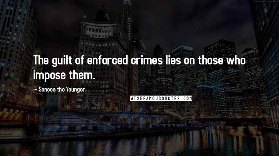 Seneca The Younger Quotes: The guilt of enforced crimes lies on those who impose them.