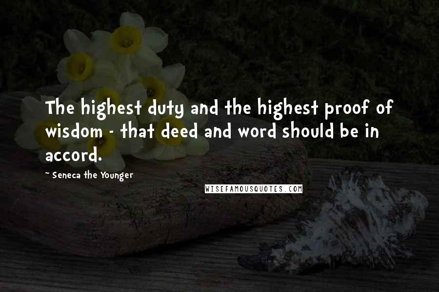 Seneca The Younger Quotes: The highest duty and the highest proof of wisdom - that deed and word should be in accord.