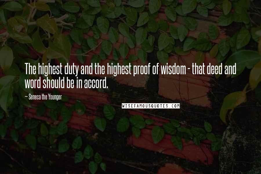 Seneca The Younger Quotes: The highest duty and the highest proof of wisdom - that deed and word should be in accord.