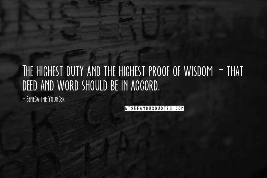 Seneca The Younger Quotes: The highest duty and the highest proof of wisdom - that deed and word should be in accord.
