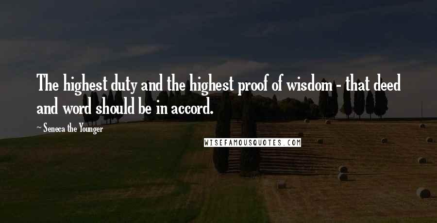 Seneca The Younger Quotes: The highest duty and the highest proof of wisdom - that deed and word should be in accord.