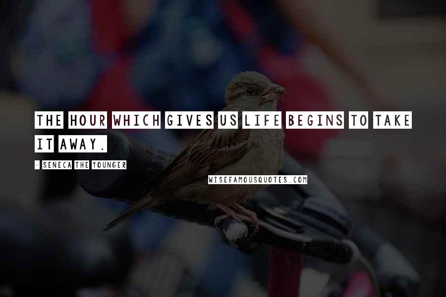 Seneca The Younger Quotes: The hour which gives us life begins to take it away.