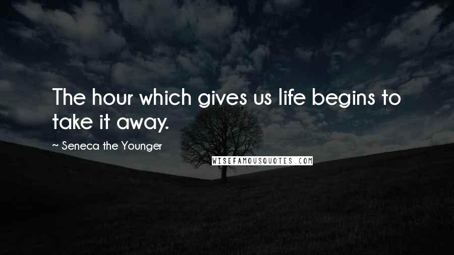 Seneca The Younger Quotes: The hour which gives us life begins to take it away.