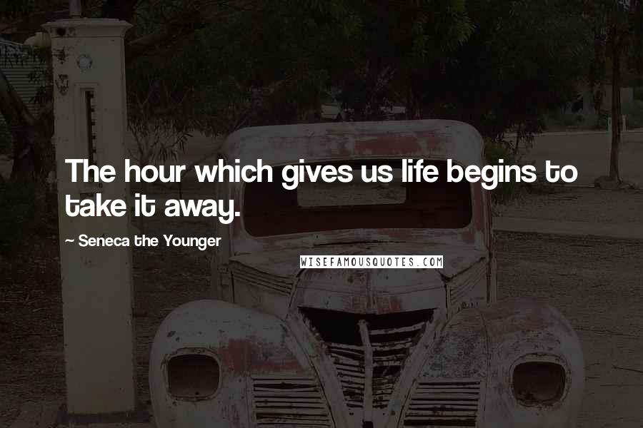 Seneca The Younger Quotes: The hour which gives us life begins to take it away.