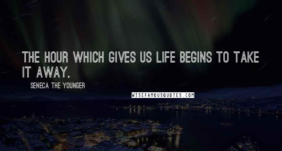 Seneca The Younger Quotes: The hour which gives us life begins to take it away.