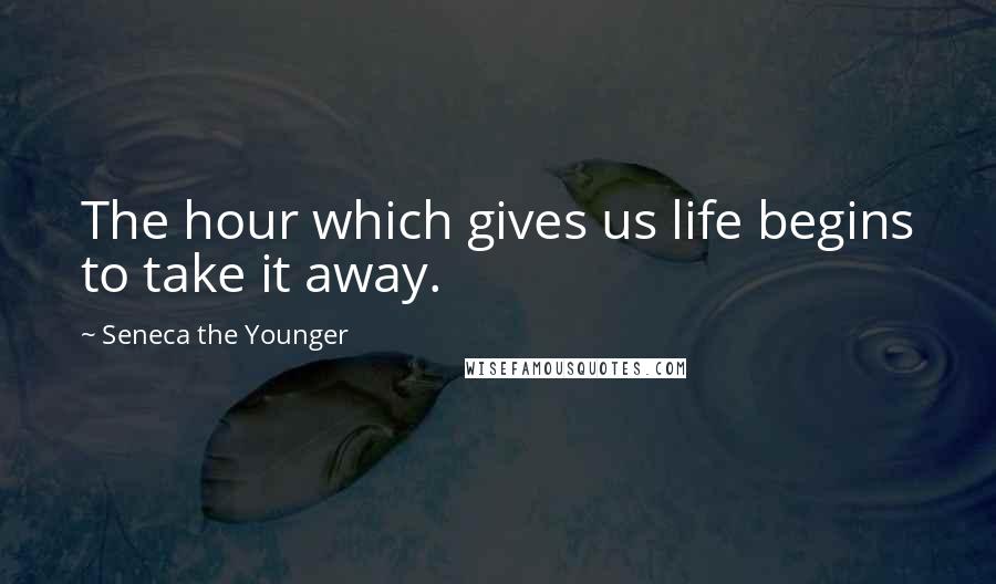 Seneca The Younger Quotes: The hour which gives us life begins to take it away.