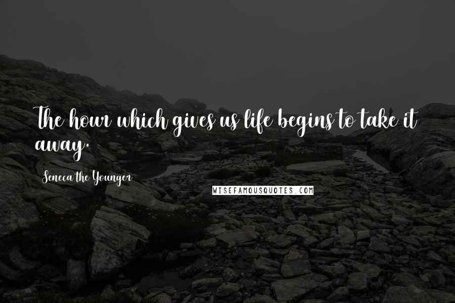 Seneca The Younger Quotes: The hour which gives us life begins to take it away.