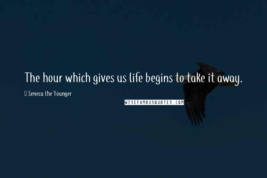 Seneca The Younger Quotes: The hour which gives us life begins to take it away.