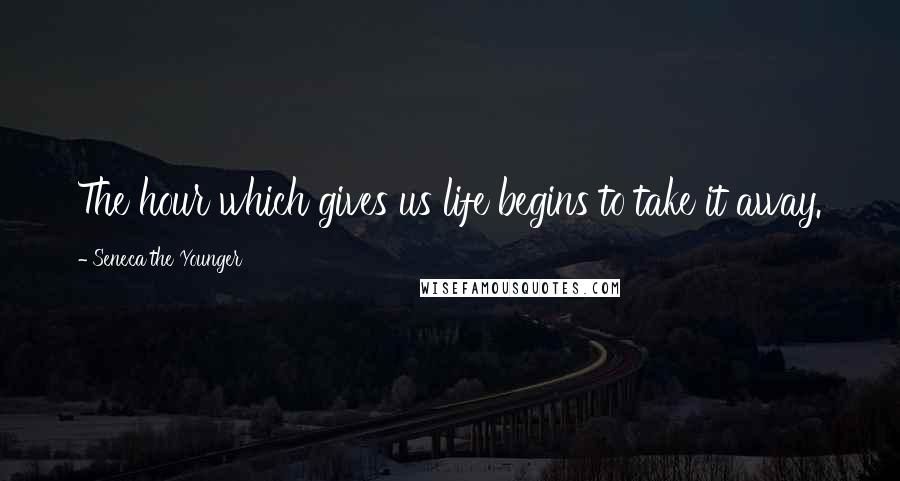 Seneca The Younger Quotes: The hour which gives us life begins to take it away.