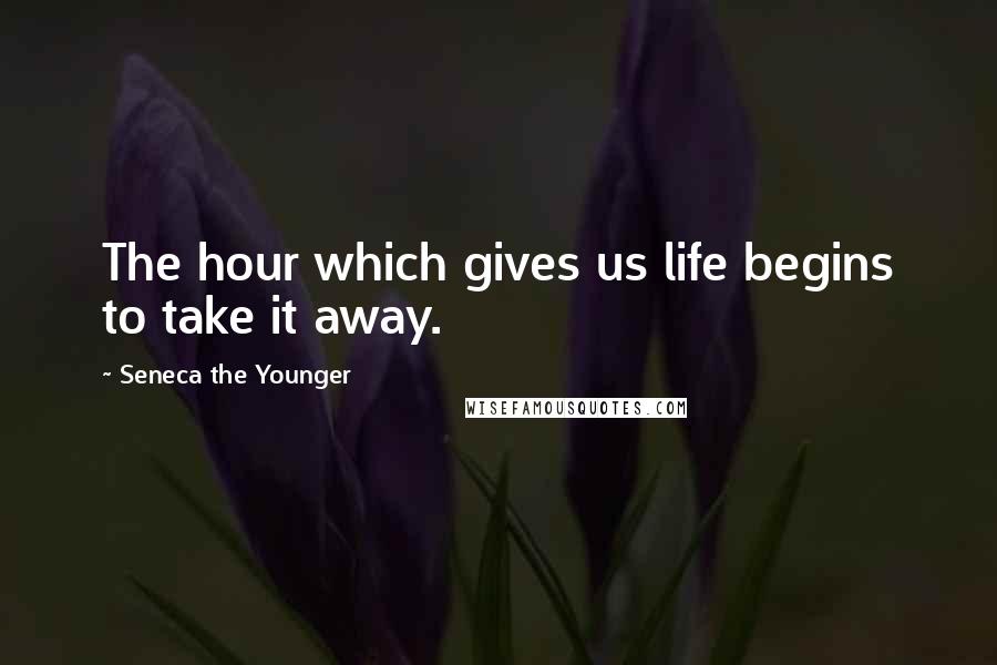 Seneca The Younger Quotes: The hour which gives us life begins to take it away.