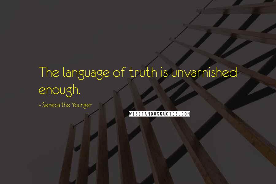 Seneca The Younger Quotes: The language of truth is unvarnished enough.