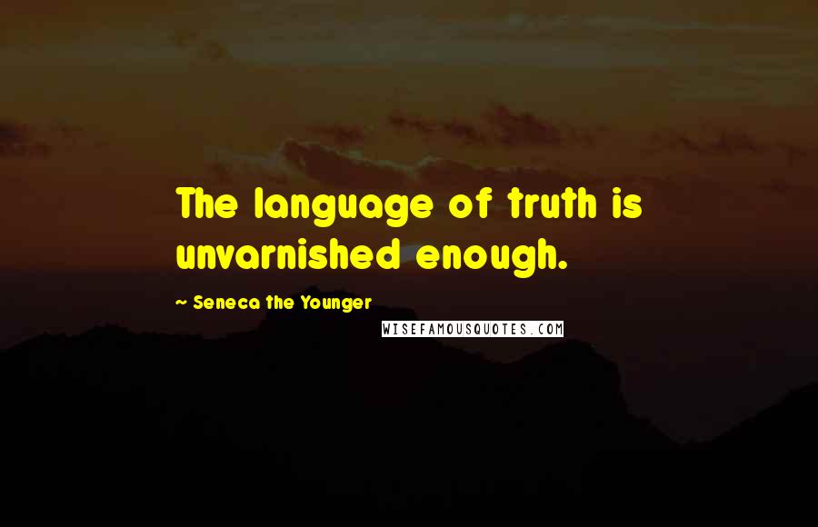 Seneca The Younger Quotes: The language of truth is unvarnished enough.