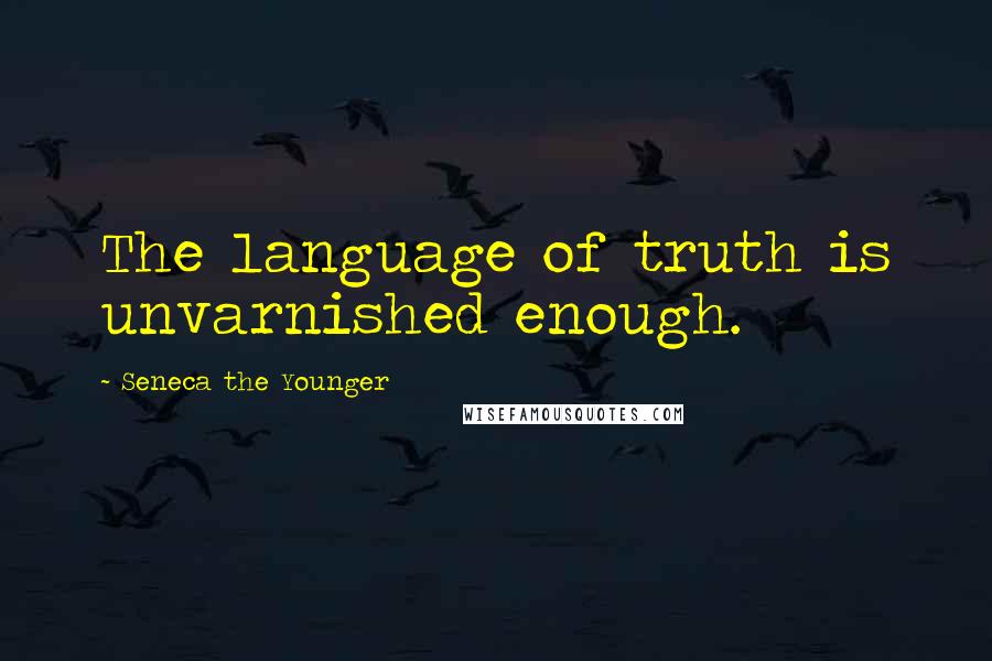 Seneca The Younger Quotes: The language of truth is unvarnished enough.