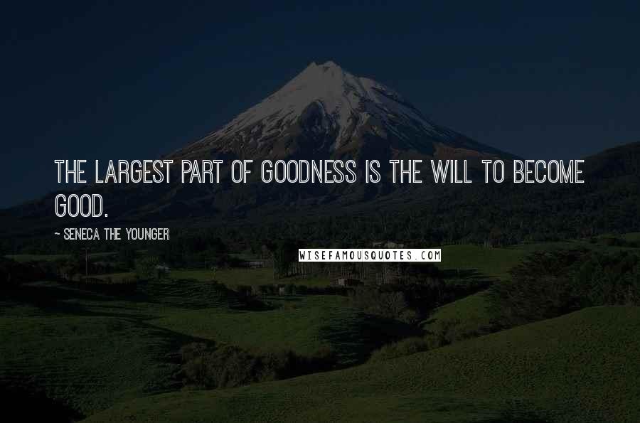 Seneca The Younger Quotes: The largest part of goodness is the will to become good.