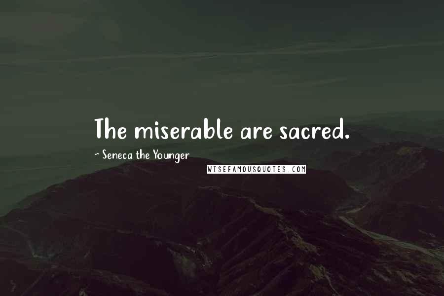 Seneca The Younger Quotes: The miserable are sacred.