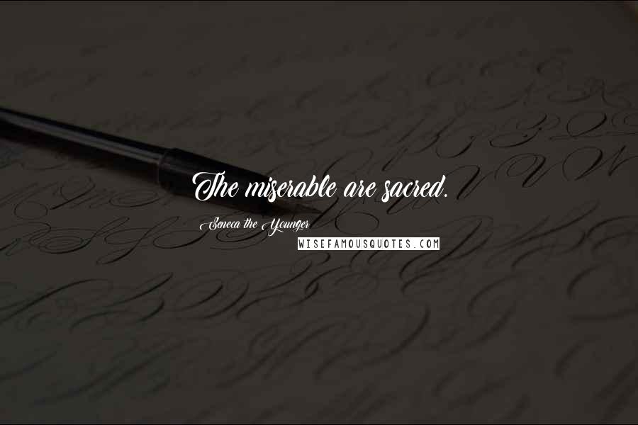 Seneca The Younger Quotes: The miserable are sacred.