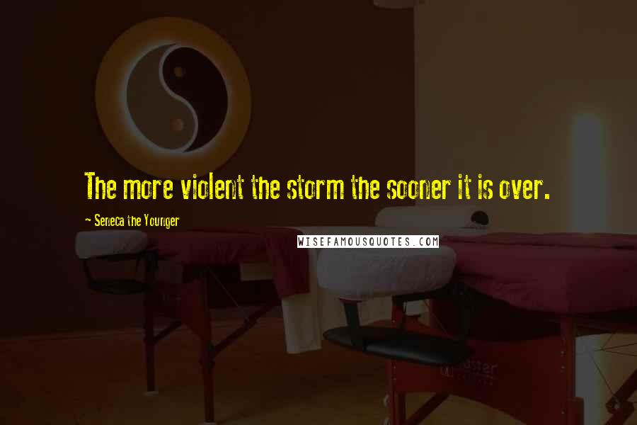 Seneca The Younger Quotes: The more violent the storm the sooner it is over.