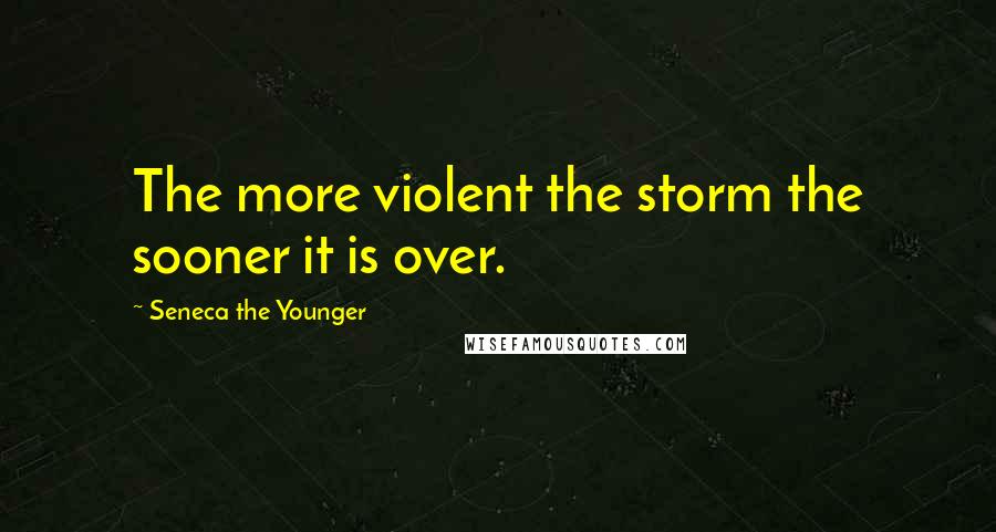 Seneca The Younger Quotes: The more violent the storm the sooner it is over.